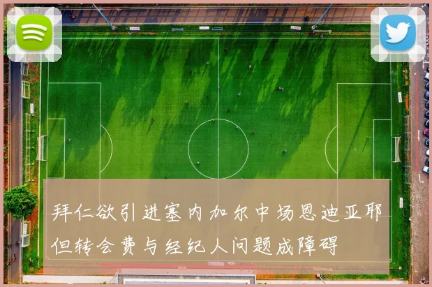 拜仁欲引进塞内加尔中场恩迪亚耶但转会费与经纪人问题成障碍